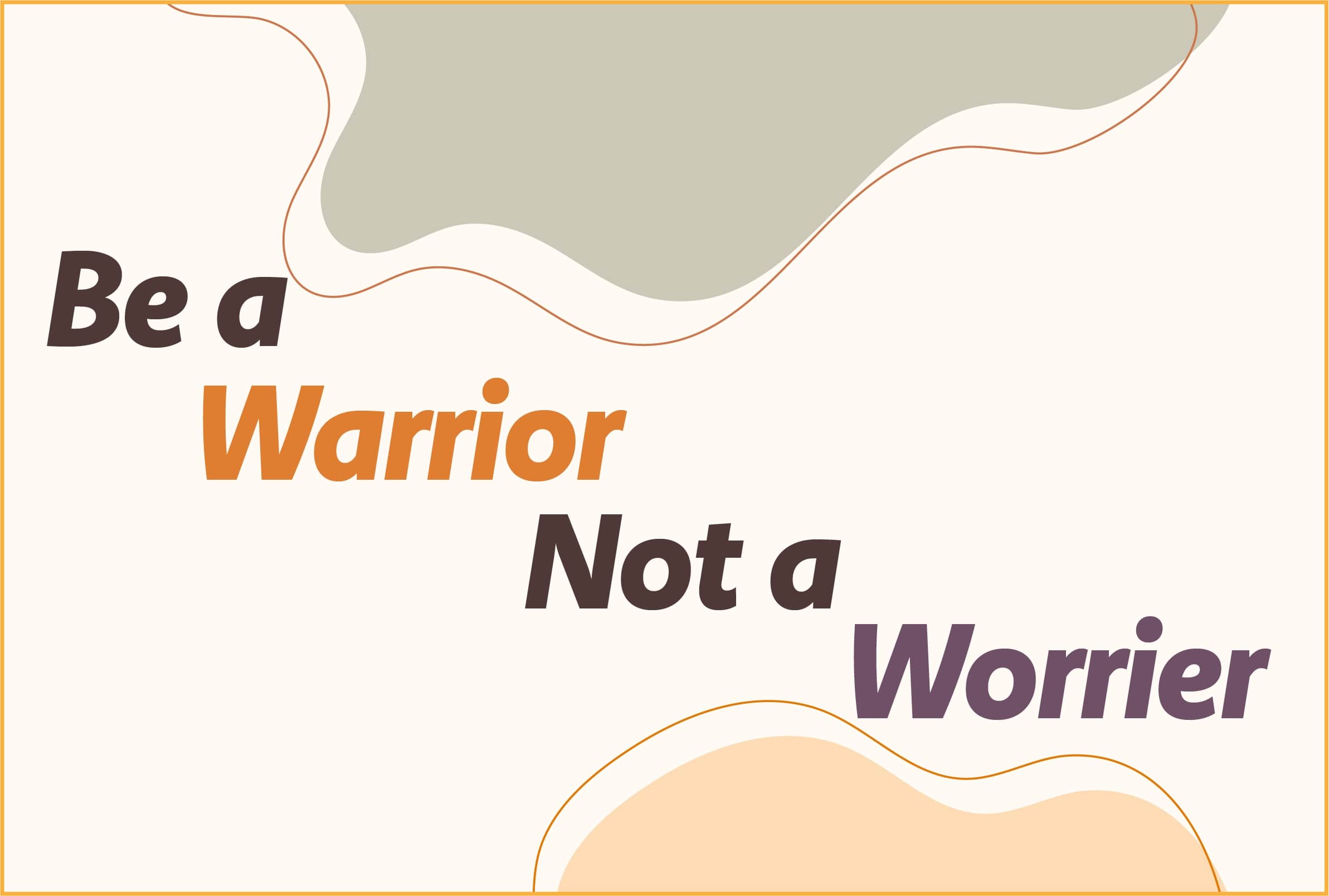 Be a Warrior Not a Worrier